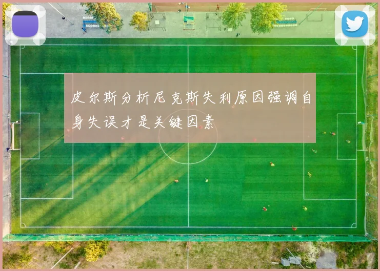 皮尔斯分析尼克斯失利原因强调自身失误才是关键因素
