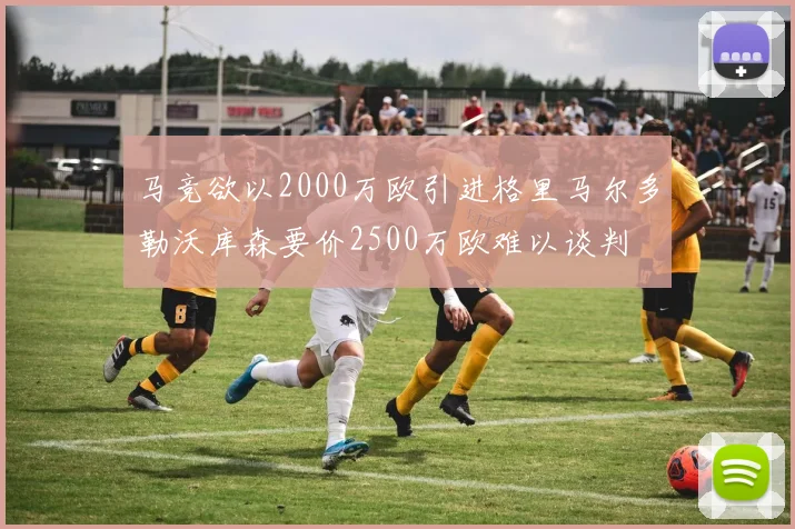 马竞欲以2000万欧引进格里马尔多勒沃库森要价2500万欧难以谈判