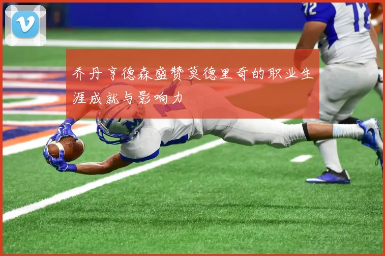 乔丹亨德森盛赞莫德里奇的职业生涯成就与影响力