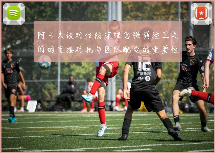 阿卡夫谈对位防守理念强调控卫之间的直接对抗与团队配合的重要性