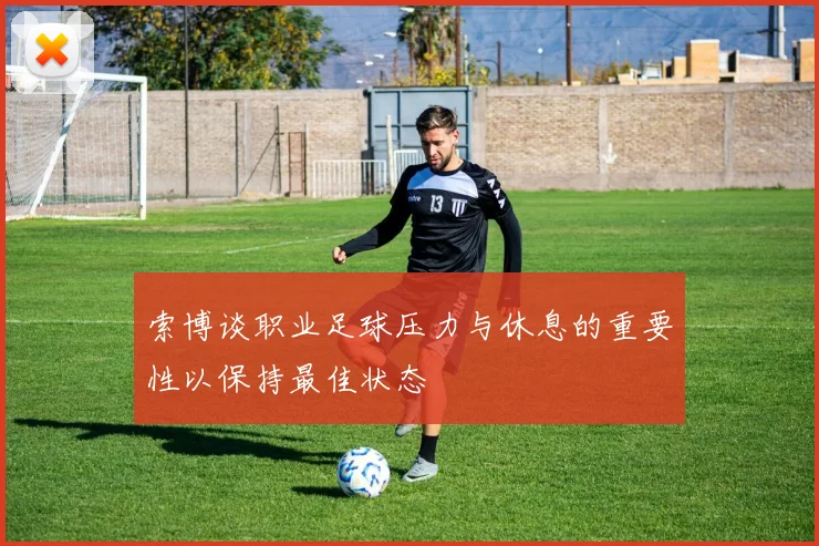 索博谈职业足球压力与休息的重要性以保持最佳状态