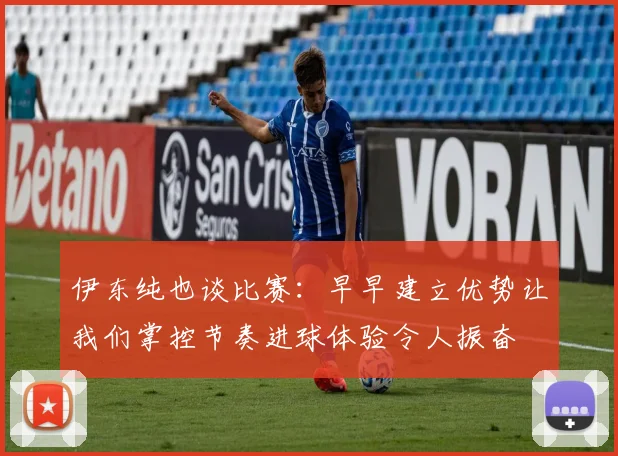 伊东纯也谈比赛：早早建立优势让我们掌控节奏进球体验令人振奋