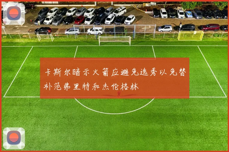 卡斯尔暗示火箭应避免选秀以免替补范弗里特和杰伦格林