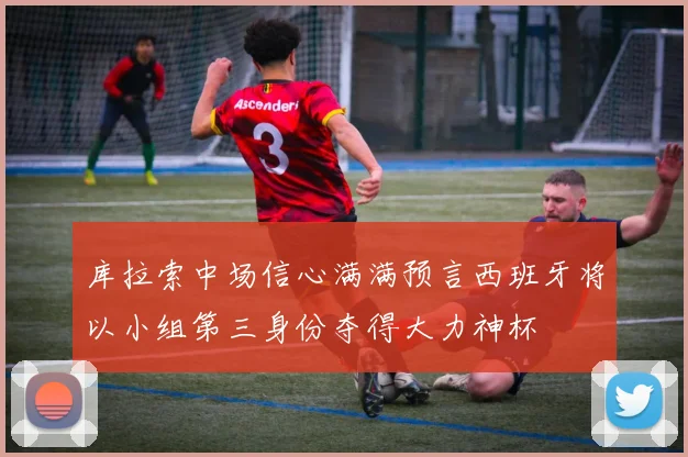 库拉索中场信心满满预言西班牙将以小组第三身份夺得大力神杯