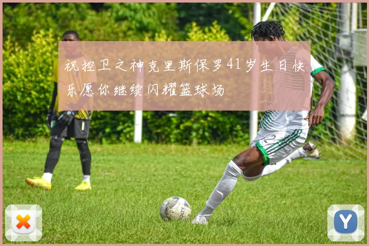 祝控卫之神克里斯保罗41岁生日快乐愿你继续闪耀篮球场